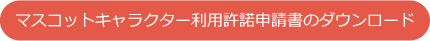 マスコットキャラクター利用許諾申請書のダウンロード